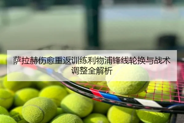 萨拉赫伤愈重返训练利物浦锋线轮换与战术调整全解析